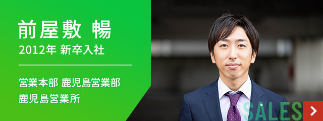 前屋敷 暢 2012年 新卒入社 営業本部　鹿児島営業部　鹿児島営業所